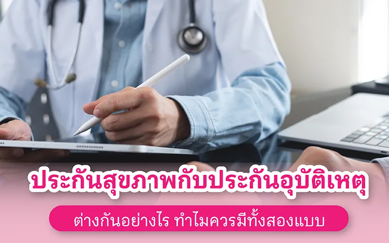 ประกันสุขภาพกับประกันอุบัติเหตุ ต่างกันอย่างไร ทำไมควรมีทั้งสองแบบ
